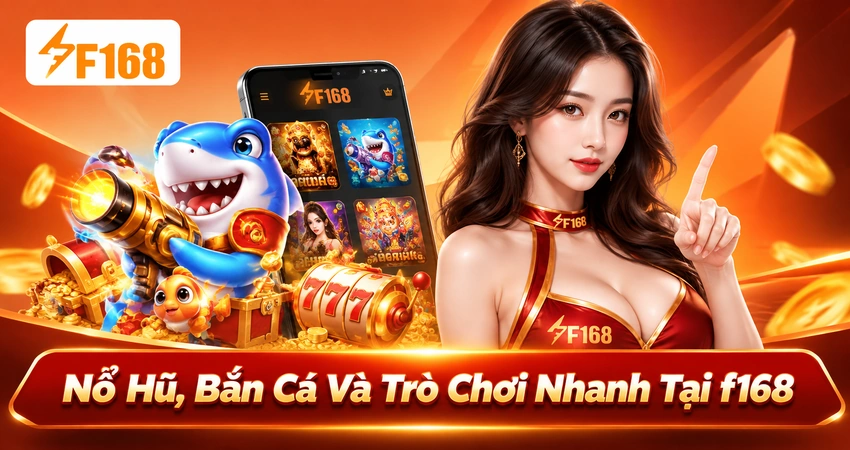 Nổ Hũ, Bắn Cá Và Trò Chơi Nhanh Tại f168
